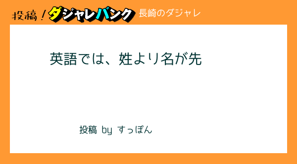 英語では 姓より名が先 長崎のダジャレ 投稿 駄洒落バンク 駄洒落でもオヤジギャグでも思いついたら即投稿