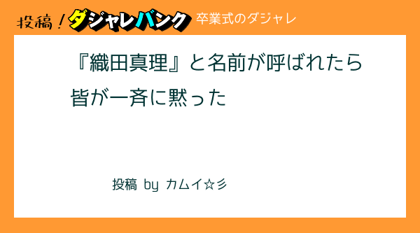 織田真理 と名前が呼ばれたら皆が一斉に黙った 卒業式のダジャレ 投稿 駄洒落バンク 駄洒落でもオヤジギャグでも思いついたら即投稿